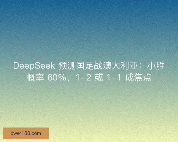 DeepSeek 预测国足战澳大利亚：小胜概率 60%，1-2 或 1-1 成焦点