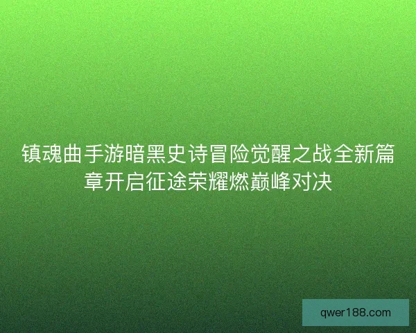镇魂曲手游暗黑史诗冒险觉醒之战全新篇章开启征途荣耀燃巅峰对决