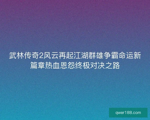 武林传奇2风云再起江湖群雄争霸命运新篇章热血恩怨终极对决之路 武林传奇2风云再起江湖群雄争霸命运新篇章热血恩怨终极对决之路