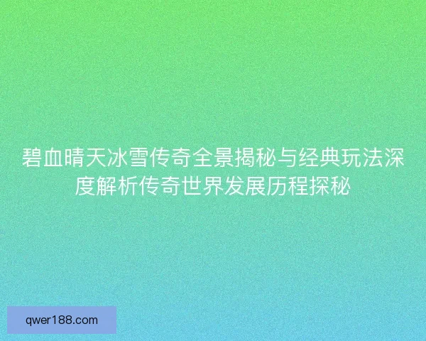 碧血晴天冰雪传奇全景揭秘与经典玩法深度解析传奇世界发展历程探秘 碧血晴天冰雪传奇全景揭秘与经典玩法深度解析传奇世界发展历程探秘