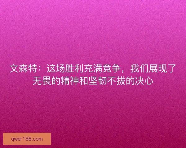 文森特：这场胜利充满竞争，我们展现了无畏的精神和坚韧不拔的决心