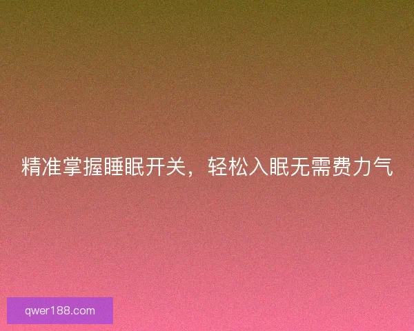 精准掌握睡眠开关，轻松入眠无需费力气