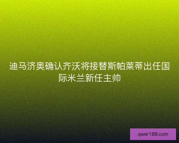 迪马济奥确认齐沃将接替斯帕莱蒂出任国际米兰新任主帅