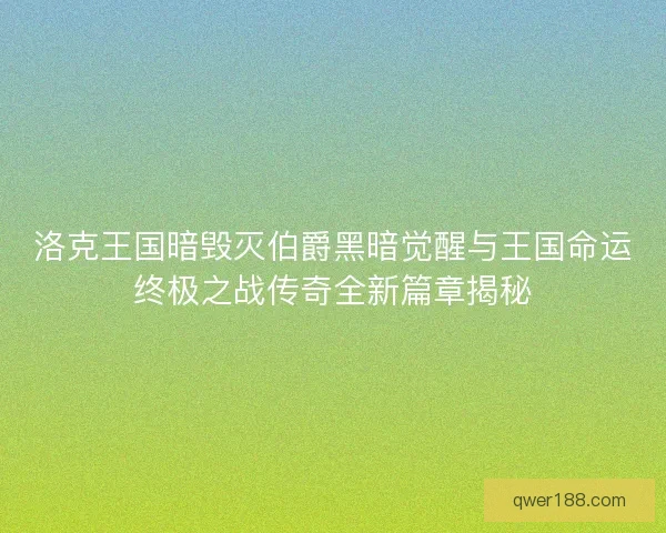 洛克王国暗毁灭伯爵黑暗觉醒与王国命运终极之战传奇全新篇章揭秘
