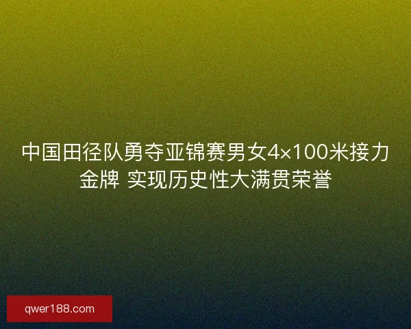 中国田径队勇夺亚锦赛男女4×100米接力金牌 实现历史性大满贯荣誉
